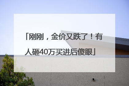 刚刚，金价又跌了！有人砸40万买进后傻眼