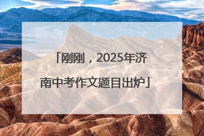 刚刚，2025年济南中考作文题目出炉