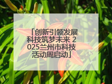 创新引领发展 科技筑梦未来 2025兰州市科技活动周启动