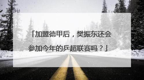 加盟德甲后，樊振东还会参加今年的乒超联赛吗？