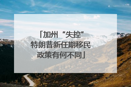加州“失控” 特朗普新任期移民政策有何不同