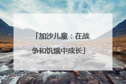 加沙儿童：在战争和饥饿中成长