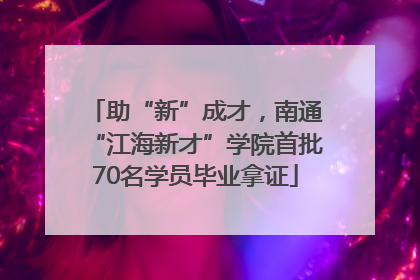 助“新”成才，南通“江海新才”学院首批70名学员毕业拿证