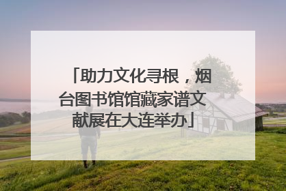 助力文化寻根，烟台图书馆馆藏家谱文献展在大连举办