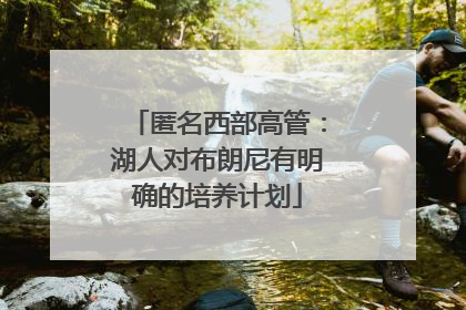 匿名西部高管：湖人对布朗尼有明确的培养计划