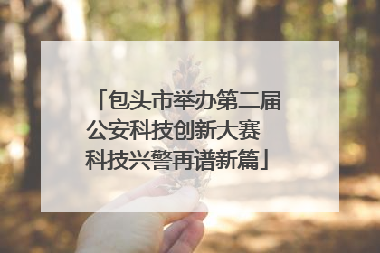 包头市举办第二届公安科技创新大赛 科技兴警再谱新篇