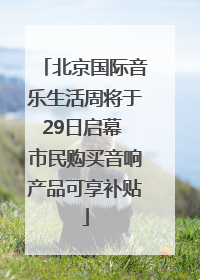 北京国际音乐生活周将于29日启幕 市民购买音响产品可享补贴