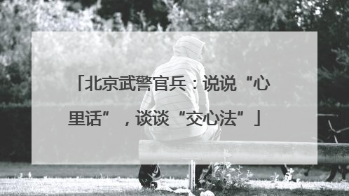 北京武警官兵：说说“心里话”，谈谈“交心法”
