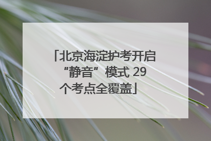 北京海淀护考开启“静音”模式 29个考点全覆盖