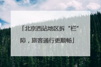 北京西站地区拆“栏”障，旅客通行更顺畅