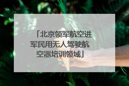 北京领军航空进军民用无人驾驶航空器培训领域