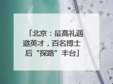 北京：最高礼遇邀英才，百名博士后“探路”丰台