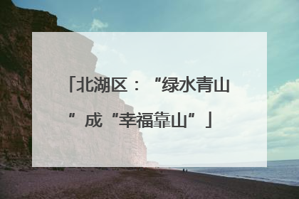 北湖区：“绿水青山”成“幸福靠山”