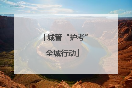 城管“护考” 全城行动