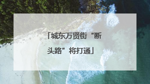 城东万贤街“断头路”将打通