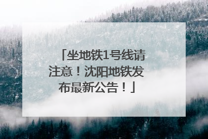 坐地铁1号线请注意！沈阳地铁发布最新公告！