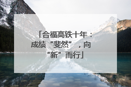 合福高铁十年：成绩“斐然”，向“新”而行