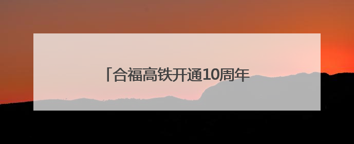 合福高铁开通10周年！拉近的不只是距离