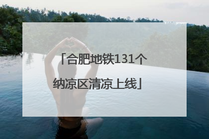 合肥地铁131个纳凉区清凉上线