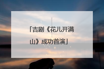 吉剧《花儿开满山》成功首演