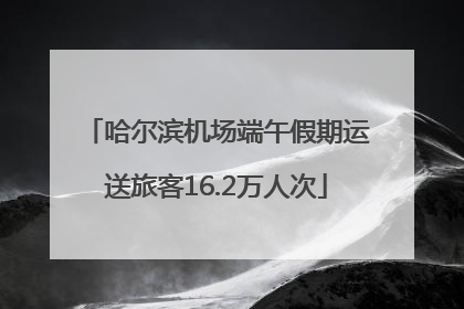 哈尔滨机场端午假期运送旅客16.2万人次