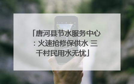 唐河县节水服务中心：火速抢修保供水 三千村民用水无忧