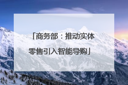 商务部：推动实体零售引入智能导购
