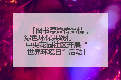 图书漂流传温情，绿色环保共践行——中央花园社区开展“世界环境日”活动