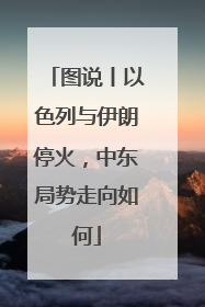 图说丨以色列与伊朗停火，中东局势走向如何