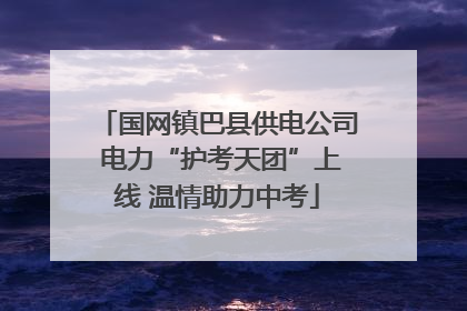 国网镇巴县供电公司 电力“护考天团”上线 温情助力中考