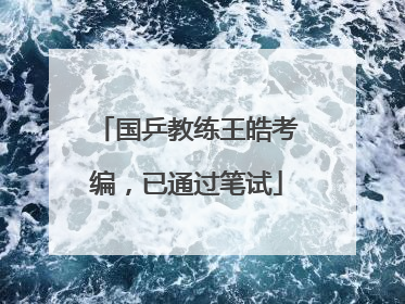 国乒教练王皓考编，已通过笔试