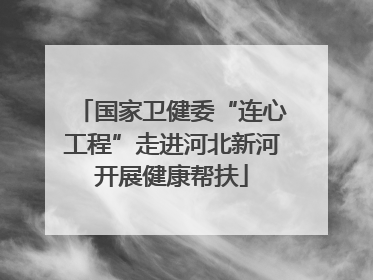 国家卫健委“连心工程”走进河北新河开展健康帮扶