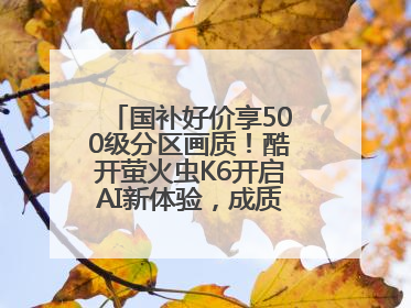 国补好价享500级分区画质！酷开萤火虫K6开启AI新体验，成质价比首选