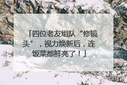 四位老友组队“修镜头”，视力焕新后，连饭菜都鲜亮了！