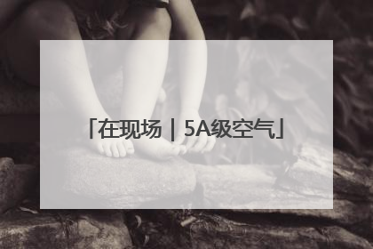 在现场｜5A级空气