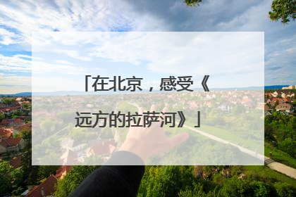 在北京，感受《远方的拉萨河》