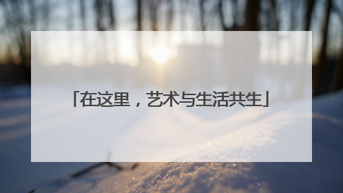 在这里，艺术与生活共生