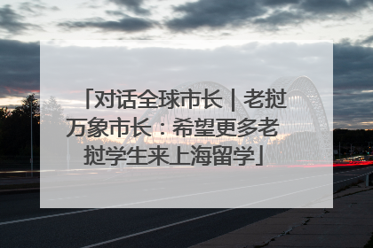 对话全球市长｜老挝万象市长：希望更多老挝学生来上海留学