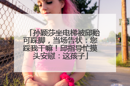 孙颖莎坐电梯被邱贻可踩脚，当场告状：您踩我干嘛！邱指导忙摸头安慰：这孩子