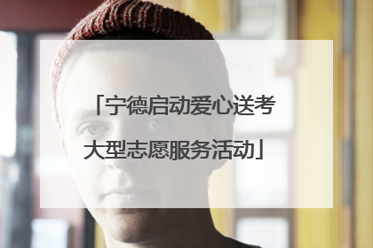 宁德启动爱心送考大型志愿服务活动