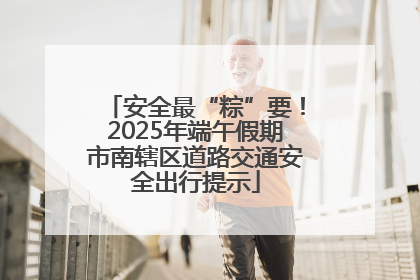 安全最“粽”要！2025年端午假期市南辖区道路交通安全出行提示