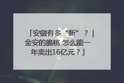 安徽有多“新”？｜金安的脆桃 怎么能一年卖出16亿元？