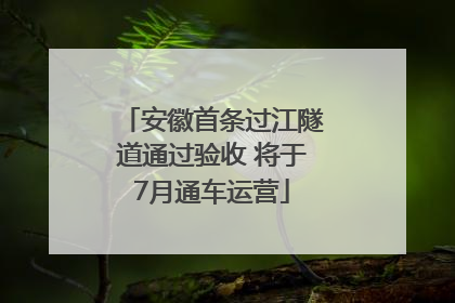 安徽首条过江隧道通过验收 将于7月通车运营
