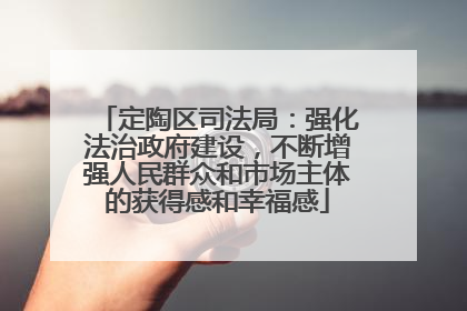 定陶区司法局：强化法治政府建设，不断增强人民群众和市场主体的获得感和幸福感