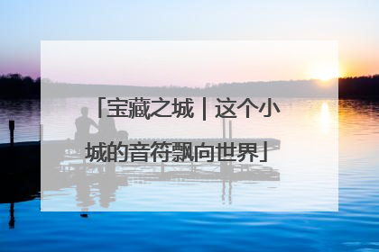 宝藏之城｜这个小城的音符飘向世界