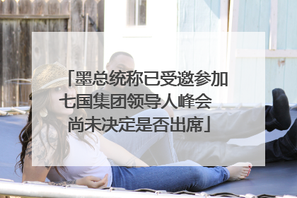 墨总统称已受邀参加七国集团领导人峰会 尚未决定是否出席