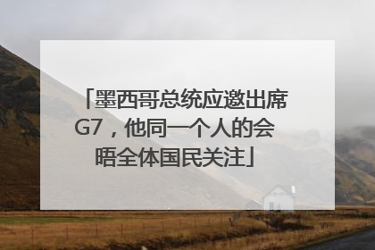 墨西哥总统应邀出席G7，他同一个人的会晤全体国民关注