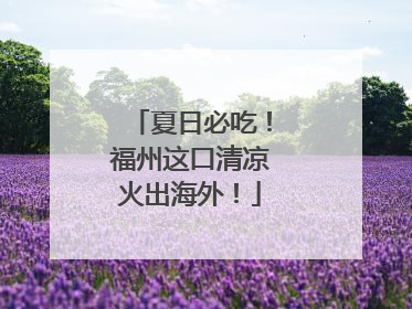 夏日必吃！福州这口清凉火出海外！