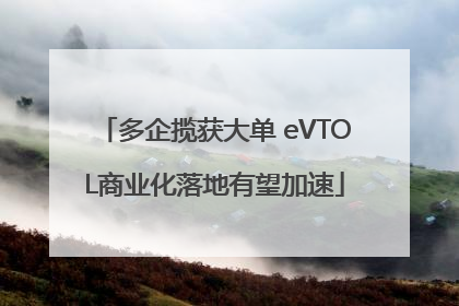 多企揽获大单 eVTOL商业化落地有望加速