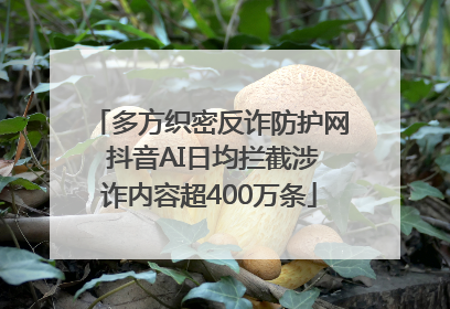 多方织密反诈防护网 抖音AI日均拦截涉诈内容超400万条